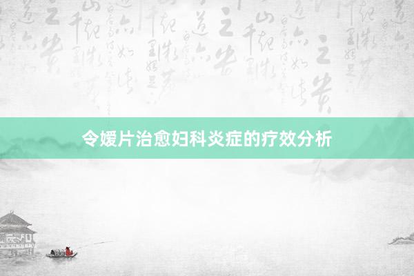 令嫒片治愈妇科炎症的疗效分析