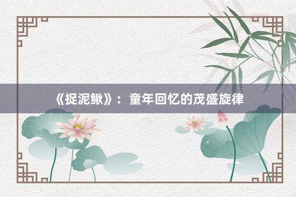 《捉泥鳅》:童年回忆的茂盛旋律